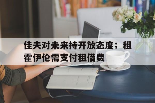 佳夫对未来持开放态度；租霍伊伦需支付租借费