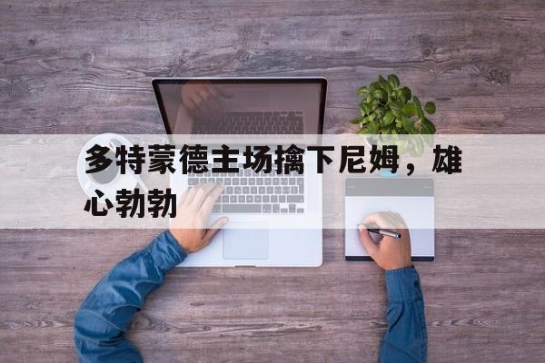 od体育娱乐-多特蒙德主场擒下尼姆，雄心勃勃